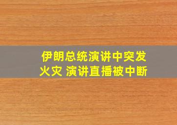 伊朗总统演讲中突发火灾 演讲直播被中断